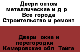 Двери оптом,металлические и д.р - Все города Строительство и ремонт » Двери, окна и перегородки   . Кемеровская обл.,Тайга г.